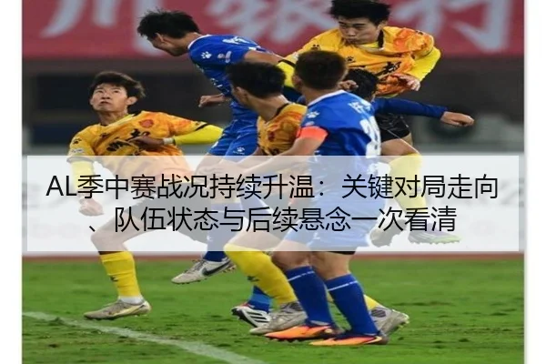 AL季中赛战况持续升温：关键对局走向、队伍状态与后续悬念一次看清