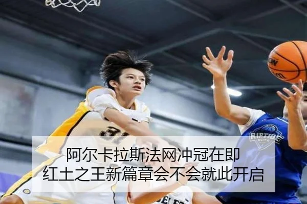阿尔卡拉斯法网冲冠在即 红土之王新篇章会不会就此开启 - kaiyun